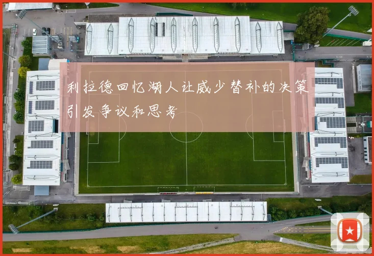 利拉德回忆湖人让威少替补的决策引发争议和思考