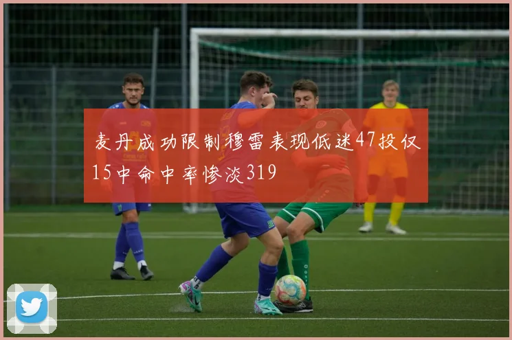 麦丹成功限制穆雷表现低迷47投仅15中命中率惨淡319
