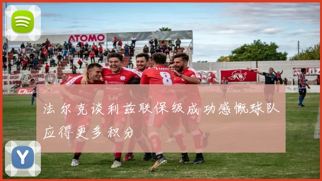 法尔克谈利兹联保级成功感慨球队应得更多积分