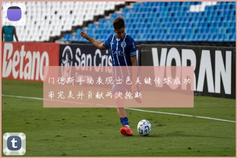 门德斯半场表现出色关键传球成功率完美并贡献两次抢断