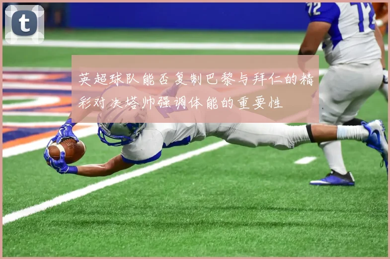 英超球队能否复制巴黎与拜仁的精彩对决塔帅强调体能的重要性