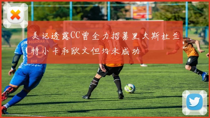 美记透露CC曾全力招募里夫斯杜兰特小卡和欧文但均未成功
