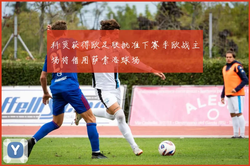 科莫获得欧足联批准下赛季欧战主场将借用萨索洛球场