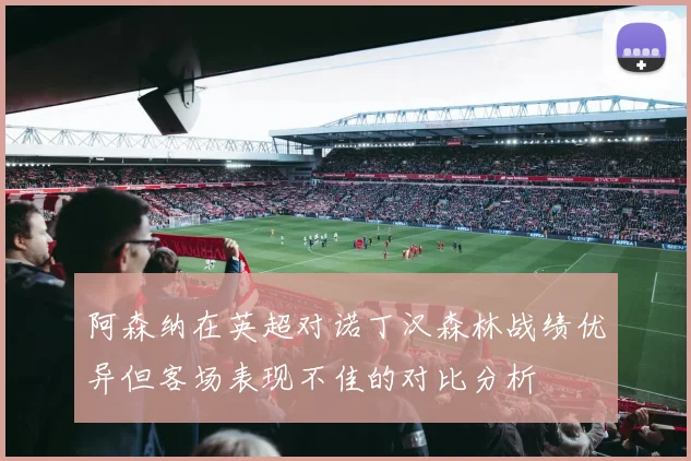 阿森纳在英超对诺丁汉森林战绩优异但客场表现不佳的对比分析