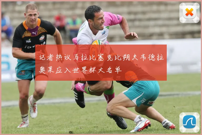 记者热议马拉比塞克比朔夫韦德拉奥果应入世界杯大名单
